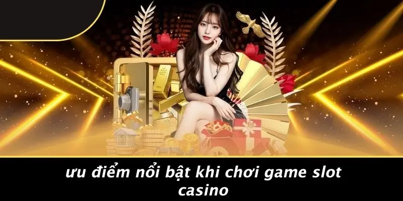GAME SLOT CASINO: MẸO SĂN THƯỞNG KHỦNG, TRẢI NGHIỆM ĐỈNH CAO 2 Ưu Điểm Nổi Bật Khi Chơi Game Slot Casino